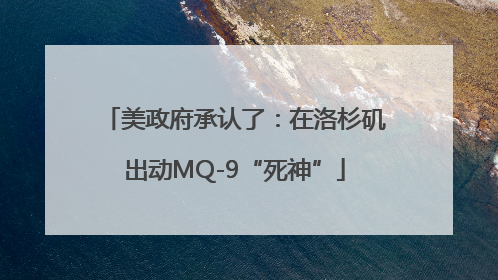 美政府承认了：在洛杉矶出动MQ-9“死神”