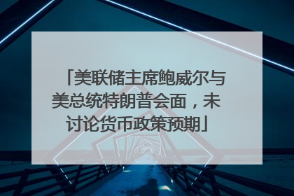美联储主席鲍威尔与美总统特朗普会面，未讨论货币政策预期