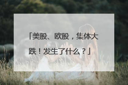 美股、欧股，集体大跌！发生了什么？