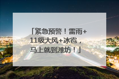 紧急预警！雷雨+11级大风+冰雹，马上就到潍坊！