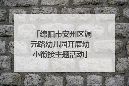 绵阳市安州区调元路幼儿园开展幼小衔接主题活动