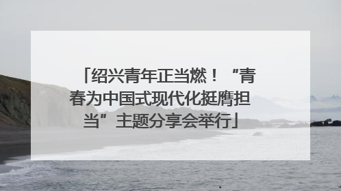 绍兴青年正当燃！“青春为中国式现代化挺膺担当”主题分享会举行