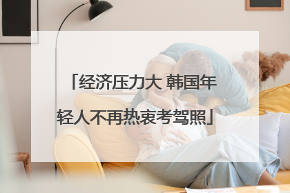 经济压力大 韩国年轻人不再热衷考驾照