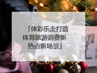 体彩乐走打造体育旅游消费新热点新场景