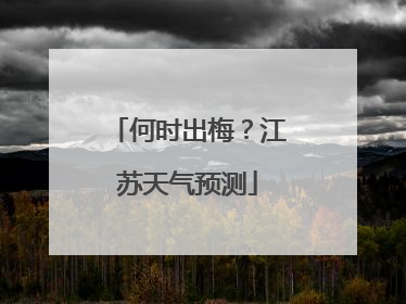 何时出梅？江苏天气预测