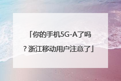 你的手机5G-A了吗？浙江移动用户注意了