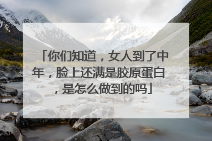 你们知道，女人到了中年，脸上还满是胶原蛋白，是怎么做到的吗