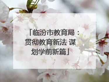 临汾市教育局：贯彻教育新法 谋划学前新篇