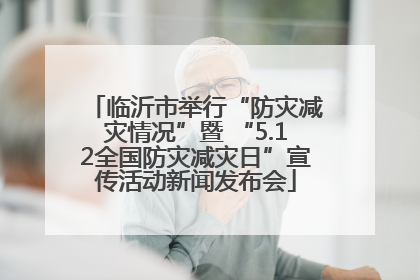临沂市举行“防灾减灾情况”暨 “5.12全国防灾减灾日”宣传活动新闻发布会