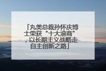 丸美总裁孙怀庆博士荣获“十大渝商”，以长期主义战略走自主创新之路