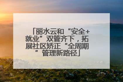 丽水云和“安全+就业”双管齐下，拓展社区矫正“全周期”管理新路径