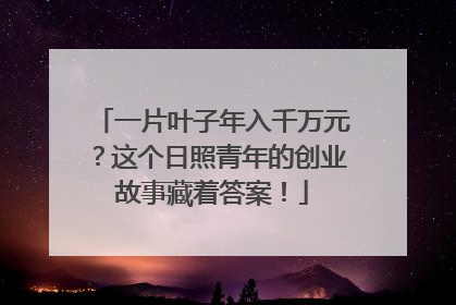 一片叶子年入千万元？这个日照青年的创业故事藏着答案！