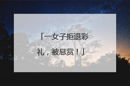 一女子拒退彩礼，被悬赏！