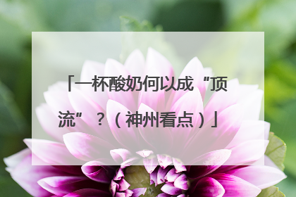 一杯酸奶何以成“顶流”？（神州看点）