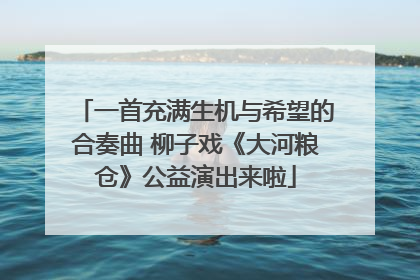 一首充满生机与希望的合奏曲 柳子戏《大河粮仓》公益演出来啦