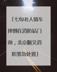七旬老人骑车摔倒在消防站门前，北京顺义消防紧急处置