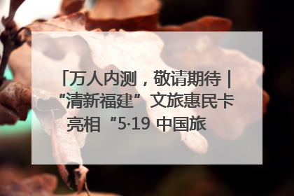 万人内测，敬请期待｜“清新福建”文旅惠民卡亮相“5·19 中国旅游日”福建分会场