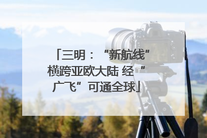 三明：“新航线”横跨亚欧大陆 经“广飞”可通全球