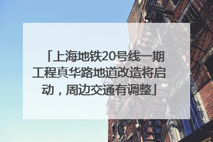 上海地铁20号线一期工程真华路地道改造将启动，周边交通有调整