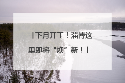 下月开工！淄博这里即将“焕”新！
