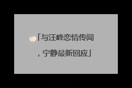 与汪峰恋情传闻，宁静最新回应