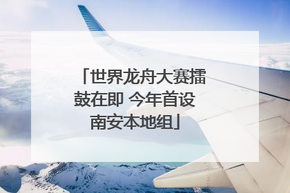 世界龙舟大赛擂鼓在即 今年首设南安本地组