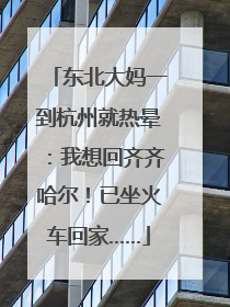 东北大妈一到杭州就热晕：我想回齐齐哈尔！已坐火车回家……