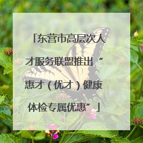 东营市高层次人才服务联盟推出“惠才（优才）健康体检专属优惠”