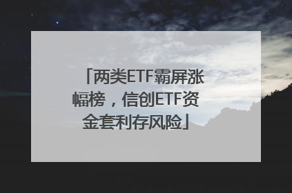 两类ETF霸屏涨幅榜，信创ETF资金套利存风险