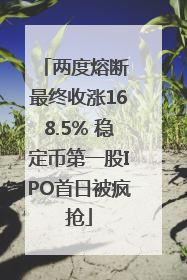 两度熔断 最终收涨168.5% 稳定币第一股IPO首日被疯抢