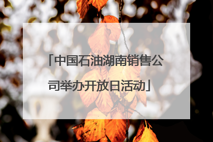 中国石油湖南销售公司举办开放日活动