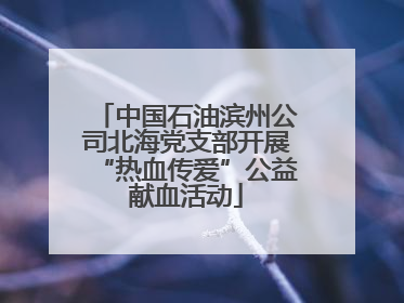 中国石油滨州公司北海党支部开展“热血传爱”公益献血活动