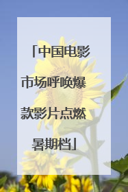 中国电影市场呼唤爆款影片点燃暑期档