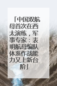 中国双航母首次在西太演练，军事专家：表明航母编队体系作战能力又上新台阶