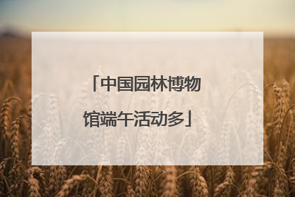 中国园林博物馆端午活动多