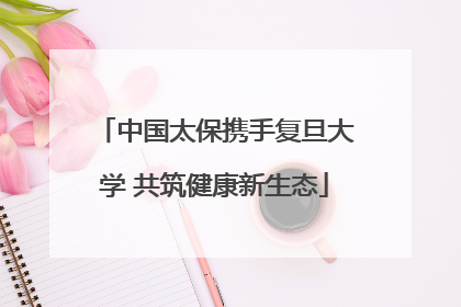 中国太保携手复旦大学 共筑健康新生态