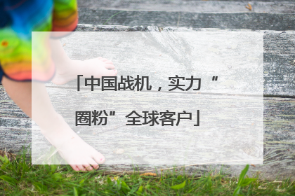 中国战机，实力“圈粉”全球客户