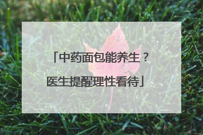 中药面包能养生？医生提醒理性看待