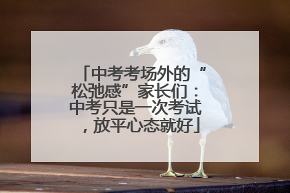 中考考场外的“松弛感”家长们：中考只是一次考试，放平心态就好