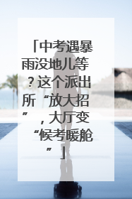 中考遇暴雨没地儿等？这个派出所“放大招”，大厅变“候考暖舱”
