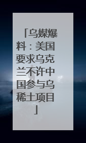 乌媒爆料：美国要求乌克兰不许中国参与乌稀土项目
