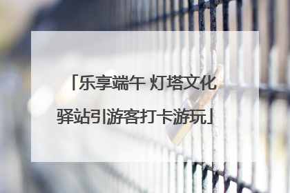 乐享端午 灯塔文化驿站引游客打卡游玩