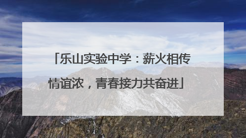 乐山实验中学：薪火相传情谊浓，青春接力共奋进