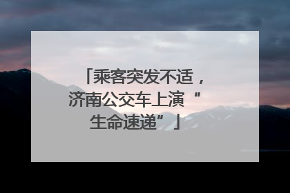 乘客突发不适，济南公交车上演“生命速递”