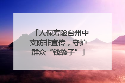 人保寿险台州中支防非宣传，守护群众“钱袋子”