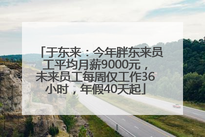 于东来：今年胖东来员工平均月薪9000元，未来员工每周仅工作36小时，年假40天起