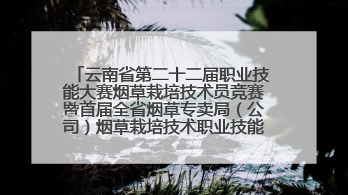 云南省第二十二届职业技能大赛烟草栽培技术员竞赛暨首届全省烟草专卖局（公司）烟草栽培技术职业技能竞赛在学院举办