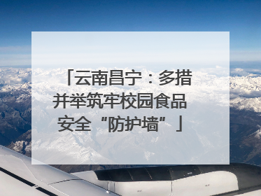 云南昌宁：多措并举筑牢校园食品安全“防护墙”