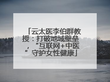 云太医李伯群教授：打破地域壁垒，“互联网+中医”守护女性健康