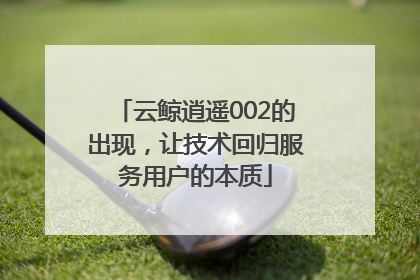 云鲸逍遥002的出现，让技术回归服务用户的本质